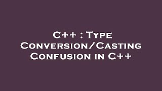 C++ : Type Conversion/Casting Confusion in C++