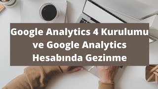 Google Analytics 4 kurulumu ve Google Analytics (Universal Analytics) Hesabında Gezinme