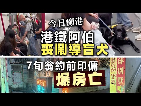 【今日癲港】港鐵阿伯喪鬧導盲犬 /   7旬翁約前印傭爆房亡