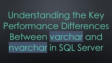 Understanding the Key Performance Differences Between varchar and nvarchar in SQL Server