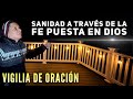 Sanidad a través de la Fe puesta en Dios 🔥 Vigilia de Oracion