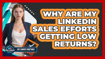 Why Are My LinkedIn Sales Efforts Getting Low Returns? - Get Linked Together