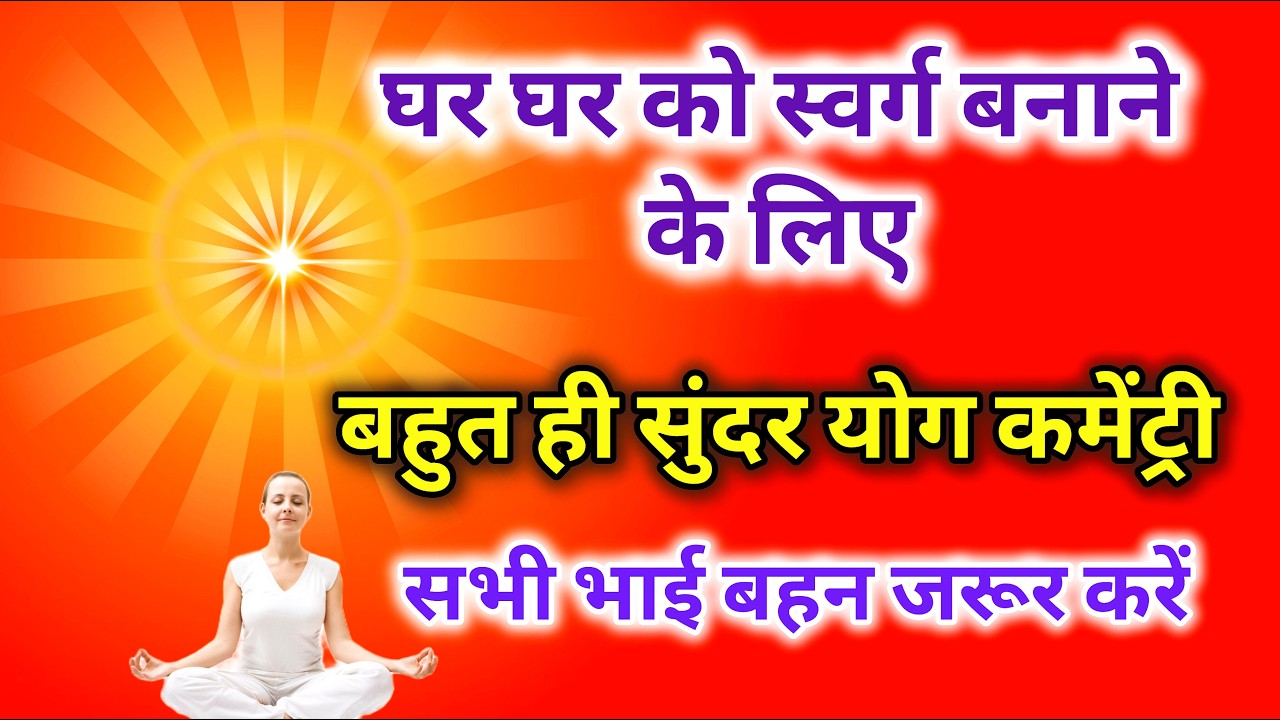 घर घर को स्वर्ग बनाने के लिए बहुत ही सुन्दर योग कमेंट्री सभी भाई बहन जरूर करें |