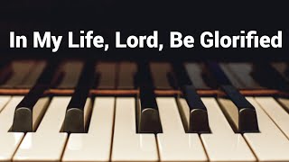 In My Life, Lord, Be Glorified  Piano Instrumental Cover with Lyrics