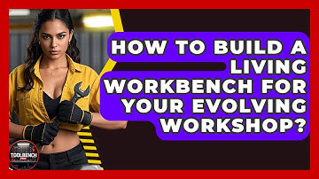 How To Build A Living Workbench For Your Evolving Workshop? - ToolBench Pros