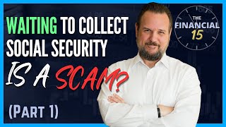 Waiting to Collect Social Security is a SCAM? (Part 1) | The Financial 15