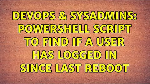 DevOps & SysAdmins: Powershell script to find if a user has logged in since last reboot