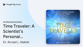 Time Traveler: A Scientist’s Personal Mission… by Dr. Ronald L. Mallett · Audiobook preview