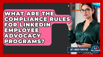 What Are The Compliance Rules For LinkedIn Employee Advocacy Programs? - Get Linked Together