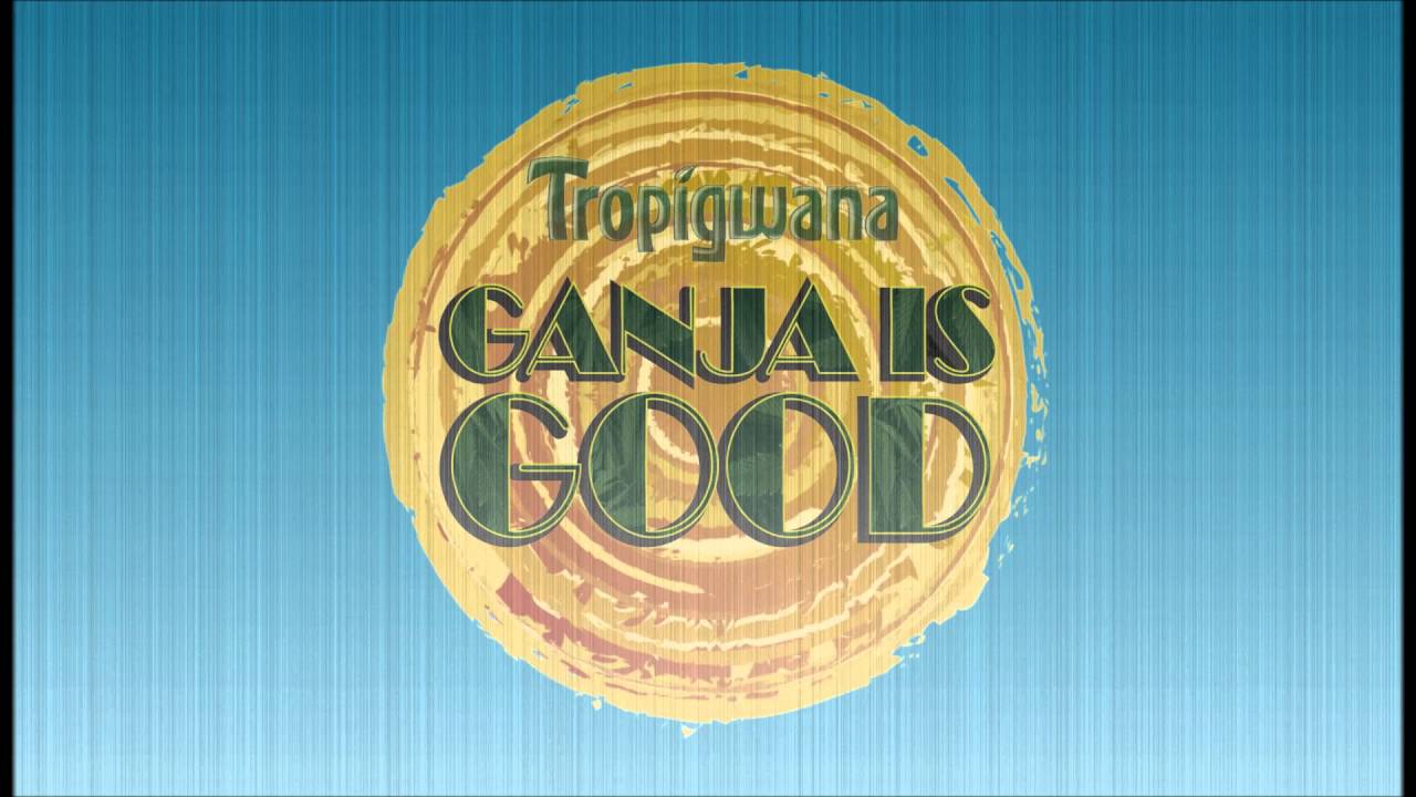 Tropigwana - Ganja is Good