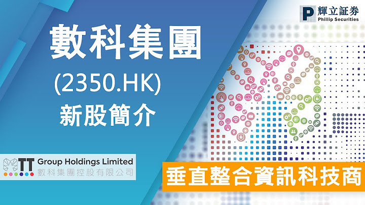 新股简介 : 数科集团(2350.HK) — 垂直整合资讯科技商 - 天天要闻