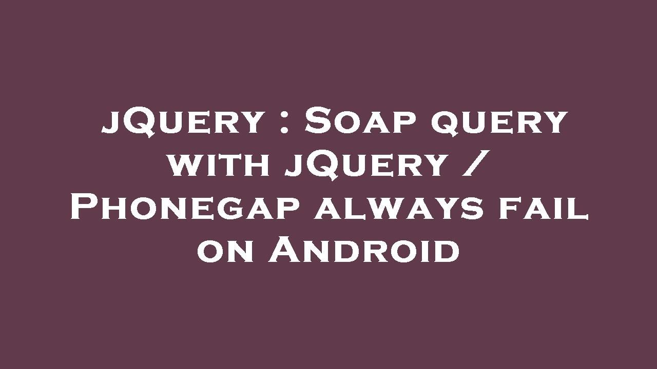 jQuery Soap query with jQuery / Phonegap always fail on Android YouTube