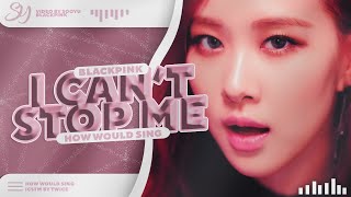 BLACKPINK -「 I CAN'T STOP ME」 - How Would Sing 「 TWICE 」