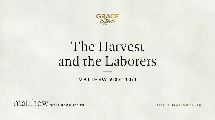 The Harvest and the Laborers (Matthew 9:35–10:1) John MacArthur