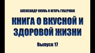 ИГОРЬ ГУБЕРМАН И АЛЕКСАНДР ОКУНЬ. КНИГА О ВКУСНОЙ И ЗДОРОВОЙ ЖИЗНИ. Выпуск 17.