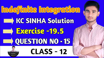 Indefinite integration class 12 | KC Sinha Ex 19.5 Solution | KC Sinha Class 12 Ex19.5 Q15
