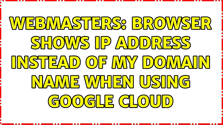 Webmasters: Browser shows IP address instead of my domain name when using Google Cloud