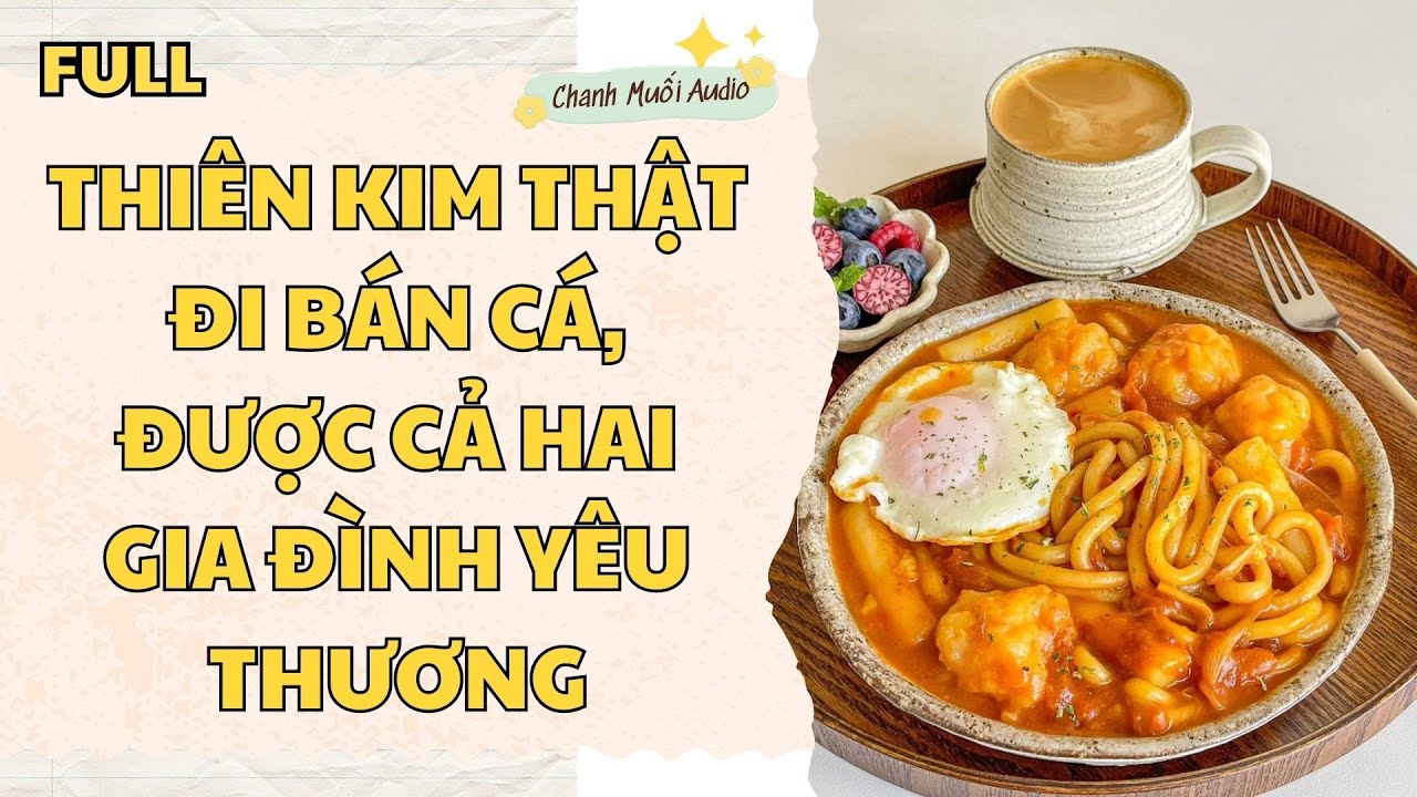 [FULL] THIÊN KIM THẬT ĐI BÁN CÁ, ĐƯỢC CẢ HAI GIA ĐÌNH YÊU THƯƠNG - TRUYỆN AUDIO