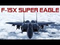 F 15X SUPER EAGLE  ¿El mejor F-15 Jamas Creado?
