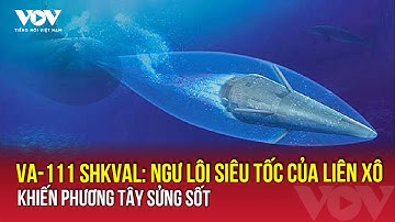 VA-111 Shkval: Ngư lôi siêu tốc của Liên Xô khiến phương Tây sửng sốt | VOV
