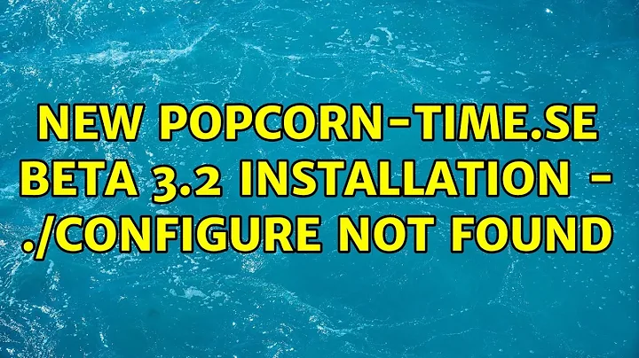 Ubuntu: NEW popcorn-time.se Beta 3.2 installation - ./configure not found