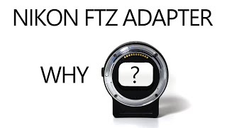 Why the Nikon FTZ adapter?