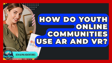 How Do Youth Online Communities Use AR And VR? - Gen Alpha Adventures