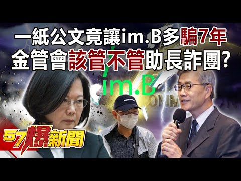 一紙公文竟讓im.B多騙7年！ 金管會「該管不管」助長詐團？！-黃暐瀚 張斯綱 朱學恒 洪孟楷 鍾沛君 徐俊相《57爆新聞》精選篇 網路獨播版-2100-5