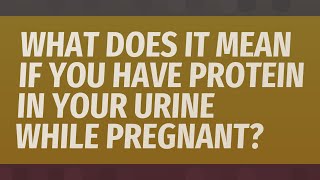 What does it mean if you have protein in your urine while pregnant?