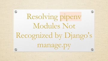 Resolving pipenv Modules Not Recognized by Django