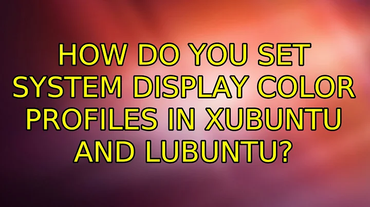 Ubuntu: How do you set system display color profiles in Xubuntu and Lubuntu? (3 Solutions!!)
