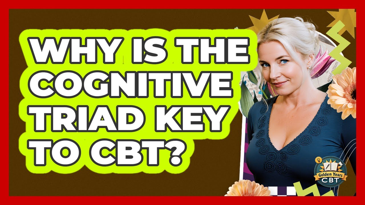 Why Is The Cognitive Triad Key To CBT? - Golden Years CBT
