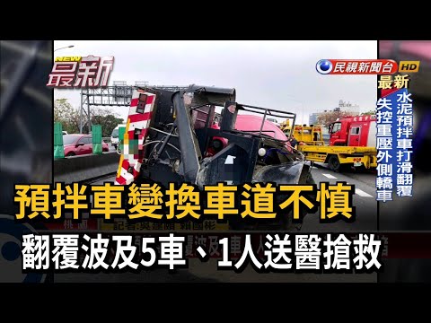 預拌車變換車道不慎 翻覆波及5車、1人送醫搶救－民視新聞