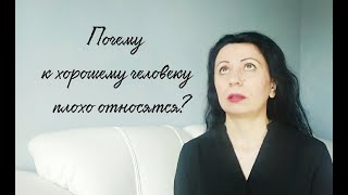 Почему к хорошему человеку плохо относятся?