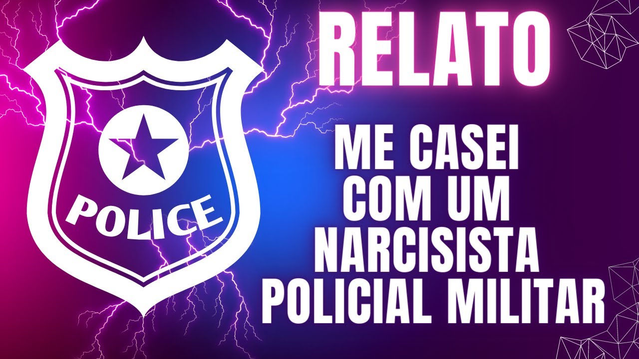 RELATO - ME CASEI COM UM NARCISISTA POLICIAL MILITAR