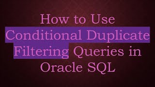 How to Use Conditional Duplicate Filtering Queries in Oracle SQL Information