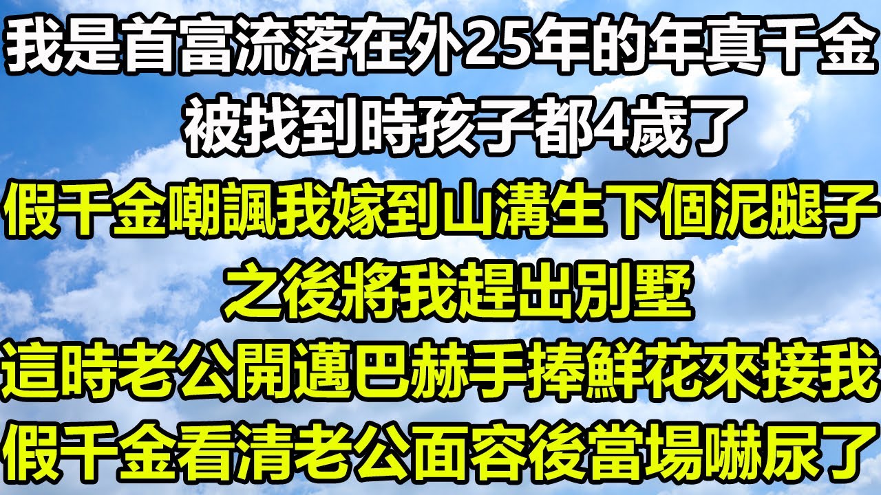 我是首富流落在外25年的年真千金，被找到時孩子都4歲了，假千金嘲諷我嫁到山溝生下個泥腿子，之後將我趕出別墅，這時老公開邁巴赫手捧鮮花來接我，假千金看清老公面容後當場嚇尿了#风花雪月 #深夜淺讀 #科普
