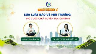 GREEN INSIGHT 5 - Sửa Luật Bảo vệ môi trường: Mở cuộc chơi quyền lực carbon