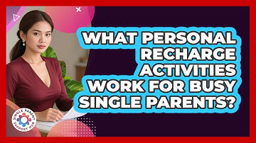 What Personal Recharge Activities Work For Busy Single Parents? - Single Parent Support Hub