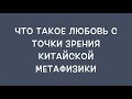 Что же такое любовь с точки зрения китайской метафизики?