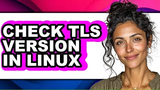 How to Check Tls Version in Linux (full Guide)