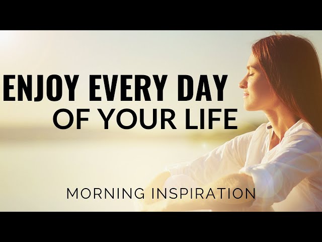 ENJOY EVERY DAY OF YOUR LIFE | Start Living Your Life Now - Morning Inspiration To Motivate You class=