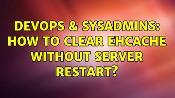 DevOps & SysAdmins: How to clear ehcache without server restart?