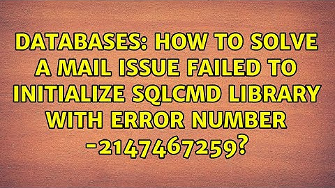 How to solve a mail issue Failed to initialize sqlcmd library with error number -2147467259?