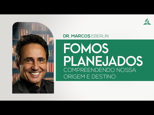 EAD • FOMOS PLANEJADOS « COMPREENDENDO A NOSSA ORIGEM E DESTINO | DR MARCOS EBERLIN