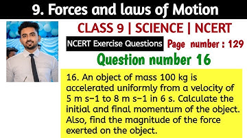 An object of mass 100 kg is accelerated uniformly from a velocity of 5 m/s to 8 m/s in 6 s.....