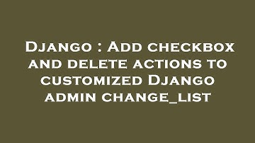 Django : Add checkbox and delete actions to customized Django admin change_list