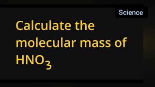 Calculate the molecular mass of HNO3 class 9th science atoms and molecules