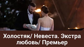 Холостяк/ Невеста. Экстра любовь/ Премьер🌹🌹🌹