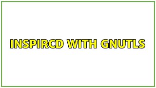 InspIRCd with gnutls (2 Solutions!!)